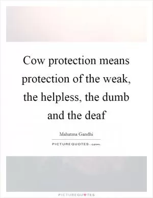 Cow protection means protection of the weak, the helpless, the dumb and the deaf Picture Quote #1