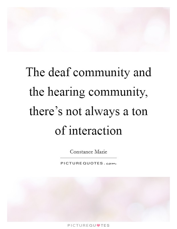 The deaf community and the hearing community, there's not always a ton of interaction Picture Quote #1