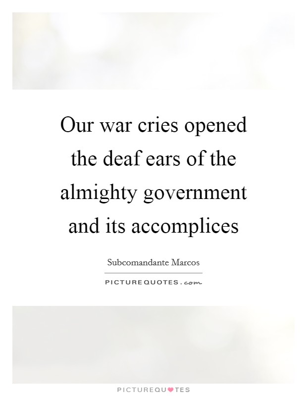 Our war cries opened the deaf ears of the almighty government and its accomplices Picture Quote #1