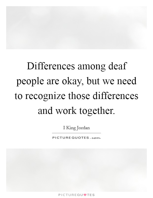Differences among deaf people are okay, but we need to recognize those differences and work together. Picture Quote #1