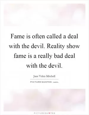 Fame is often called a deal with the devil. Reality show fame is a really bad deal with the devil Picture Quote #1