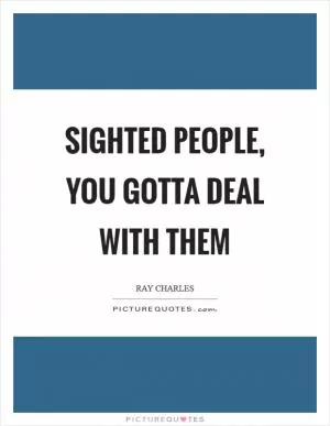Sighted people, you gotta deal with them Picture Quote #1