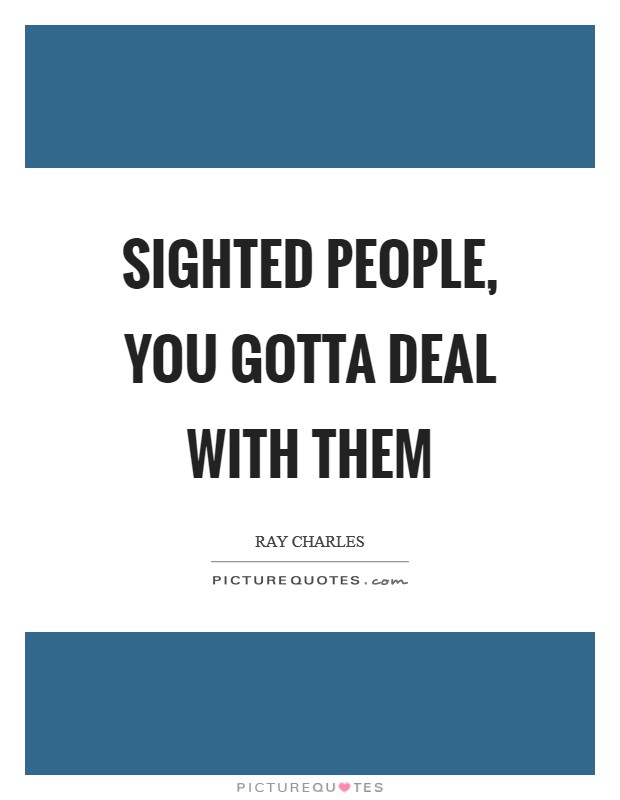 Sighted people, you gotta deal with them Picture Quote #1