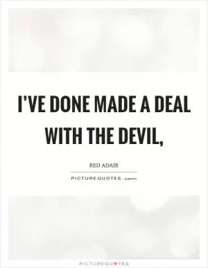 I’ve done made a deal with the devil, Picture Quote #1