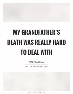 My grandfather’s death was really hard to deal with Picture Quote #1