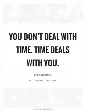 You don’t deal with time. Time deals with you Picture Quote #1