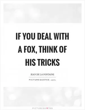 If you deal with a fox, think of his tricks Picture Quote #1