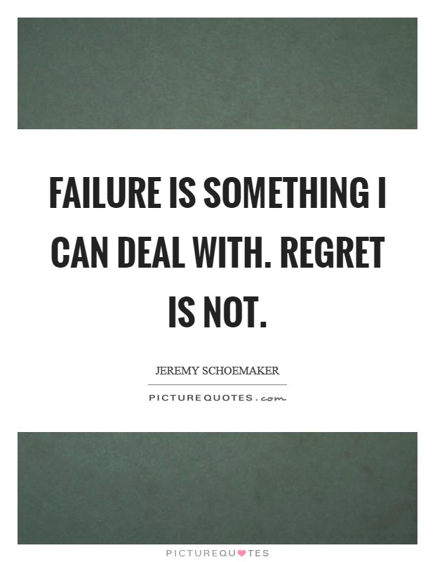 Failure is something I can deal with. Regret is not. Picture Quote #1