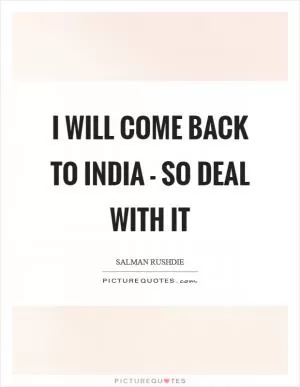 I will come back to India - so deal with it Picture Quote #1