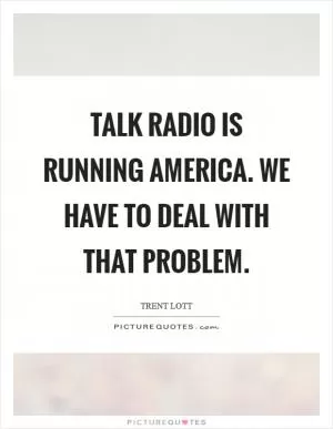 Talk radio is running America. We have to deal with that problem Picture Quote #1