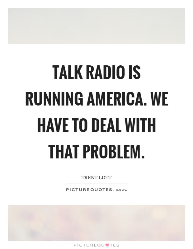 Talk radio is running America. We have to deal with that problem. Picture Quote #1