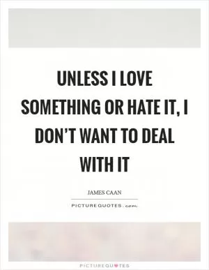 Unless I love something or hate it, I don’t want to deal with it Picture Quote #1