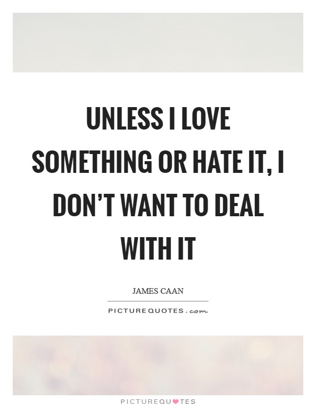 Unless I love something or hate it, I don't want to deal with it Picture Quote #1