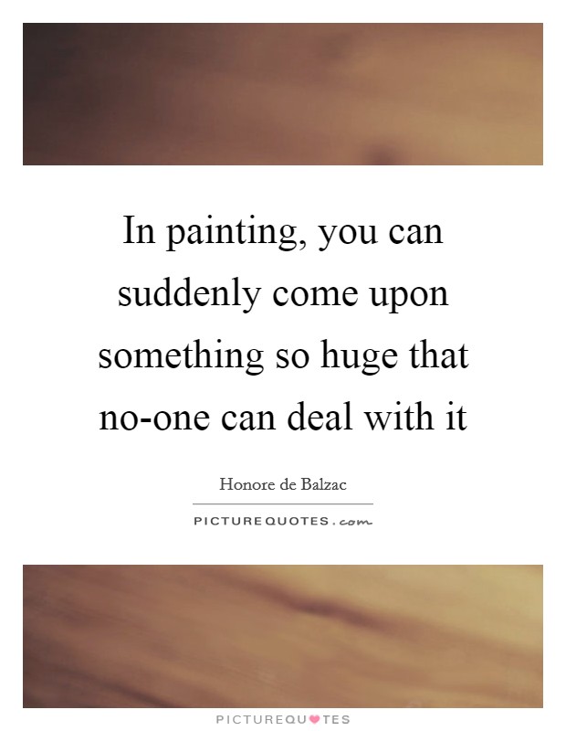 In painting, you can suddenly come upon something so huge that no-one can deal with it Picture Quote #1
