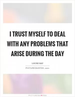 I trust myself to deal with any problems that arise during the day Picture Quote #1