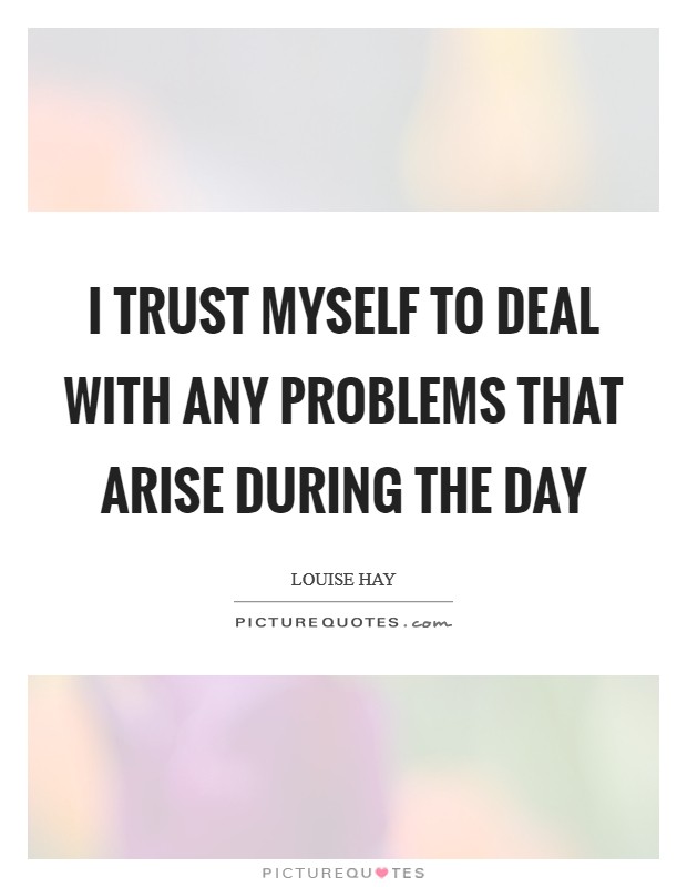 I trust myself to deal with any problems that arise during the day Picture Quote #1