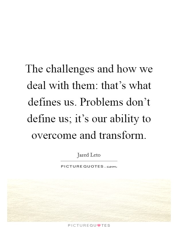 The challenges and how we deal with them: that's what defines us. Problems don't define us; it's our ability to overcome and transform. Picture Quote #1