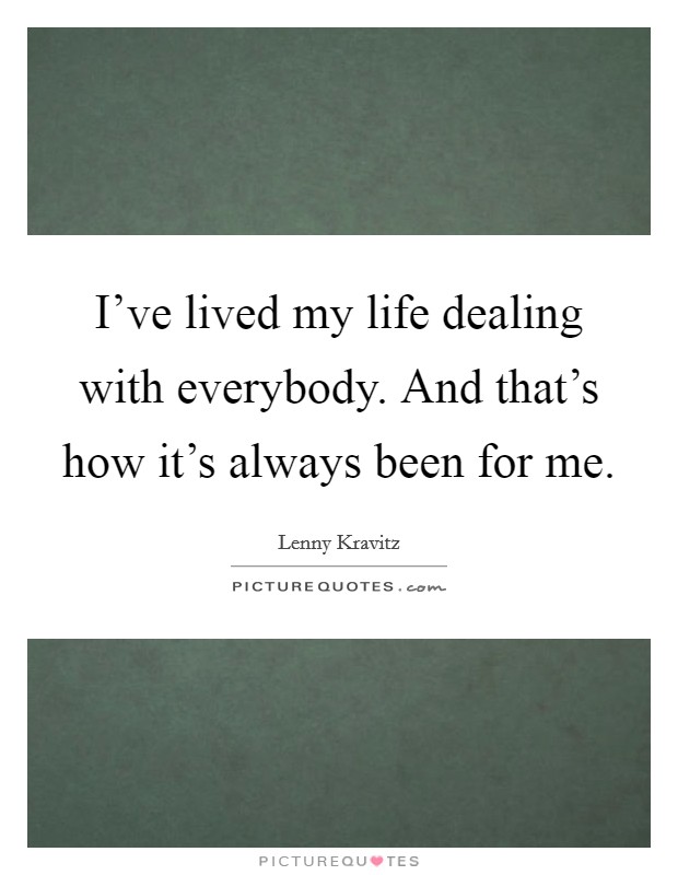 I've lived my life dealing with everybody. And that's how it's always been for me. Picture Quote #1