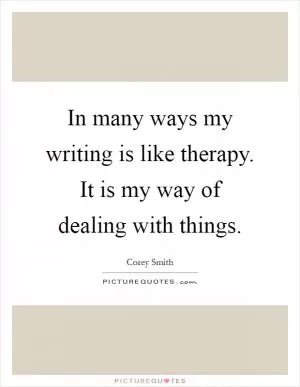 In many ways my writing is like therapy. It is my way of dealing with things Picture Quote #1