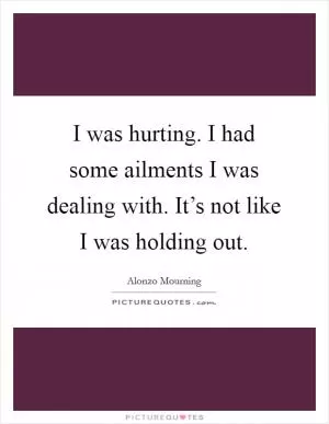 I was hurting. I had some ailments I was dealing with. It’s not like I was holding out Picture Quote #1