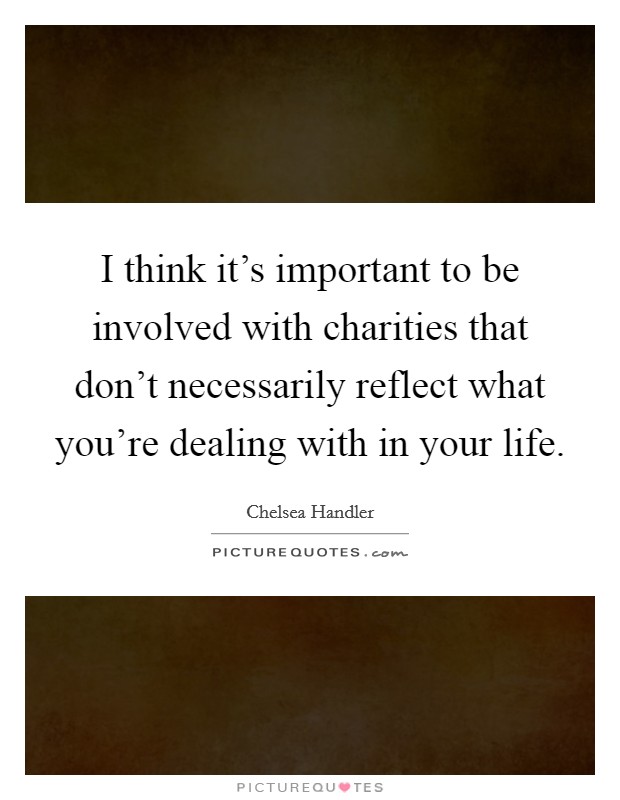 I think it's important to be involved with charities that don't necessarily reflect what you're dealing with in your life. Picture Quote #1