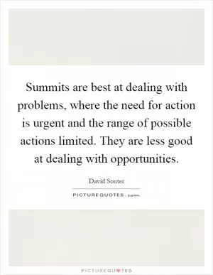 Summits are best at dealing with problems, where the need for action is urgent and the range of possible actions limited. They are less good at dealing with opportunities Picture Quote #1