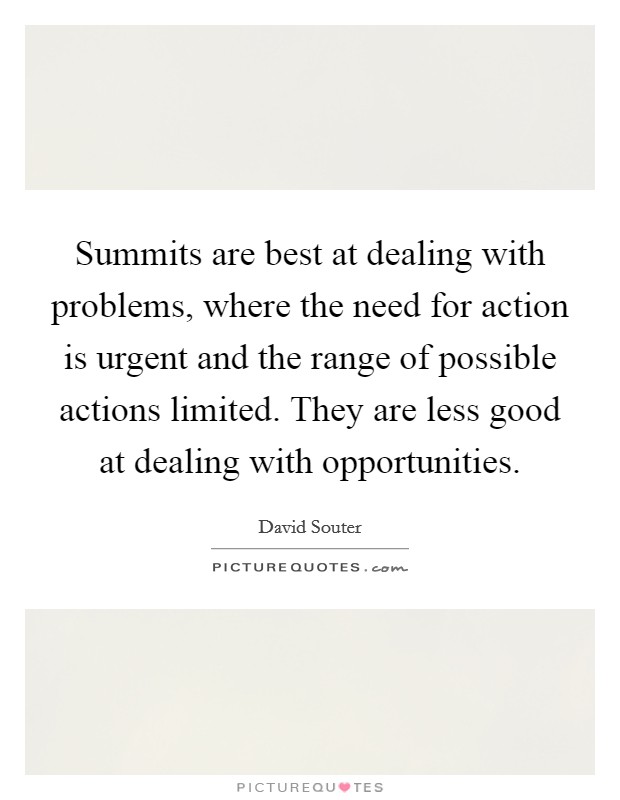 Summits are best at dealing with problems, where the need for action is urgent and the range of possible actions limited. They are less good at dealing with opportunities. Picture Quote #1