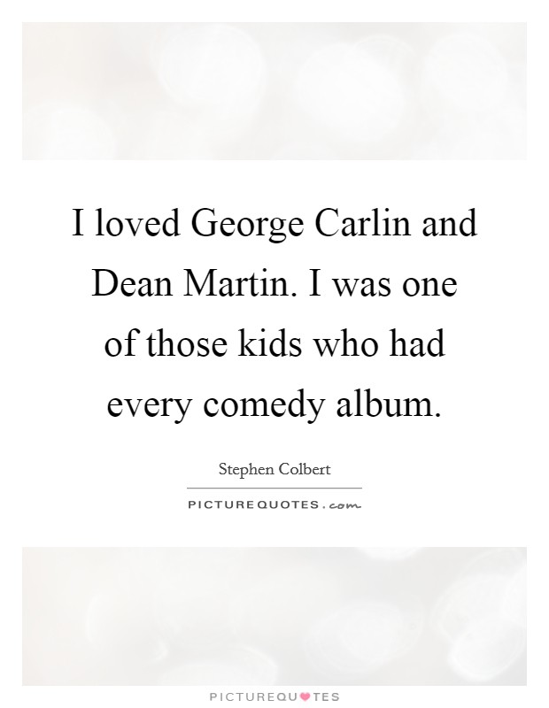 I loved George Carlin and Dean Martin. I was one of those kids who had every comedy album. Picture Quote #1