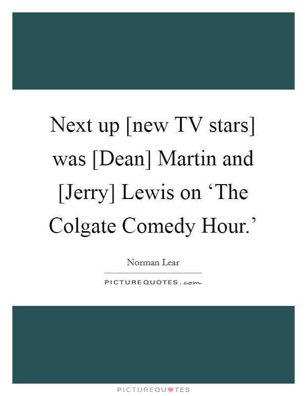Next up [new TV stars] was [Dean] Martin and [Jerry] Lewis on ‘The Colgate Comedy Hour.' Picture Quote #1