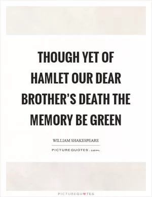 Though yet of Hamlet our dear brother’s death the memory be green Picture Quote #1