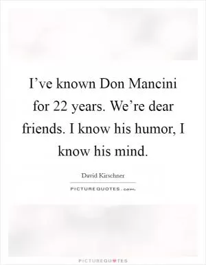 I’ve known Don Mancini for 22 years. We’re dear friends. I know his humor, I know his mind Picture Quote #1