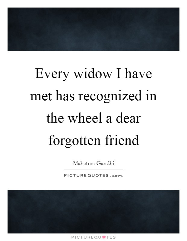 Every widow I have met has recognized in the wheel a dear forgotten friend Picture Quote #1