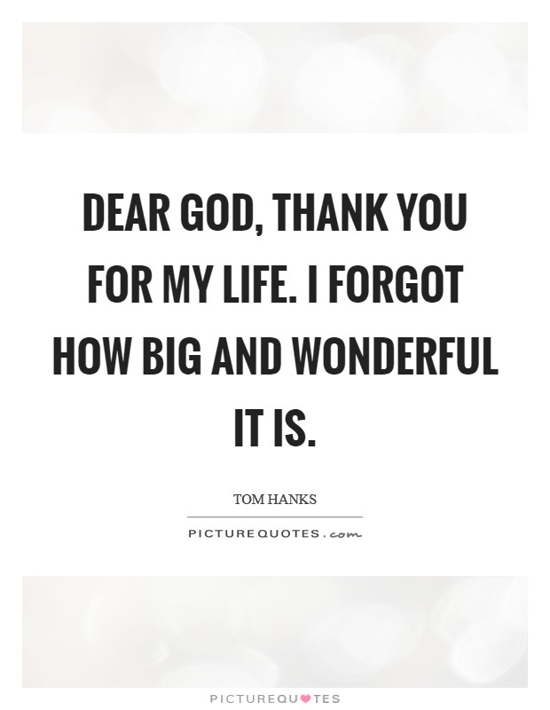 Dear God, thank you for my life. I forgot how big and wonderful it is. Picture Quote #1
