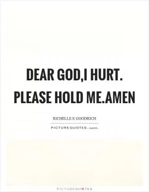 Dear God,I hurt. Please hold me.Amen Picture Quote #1