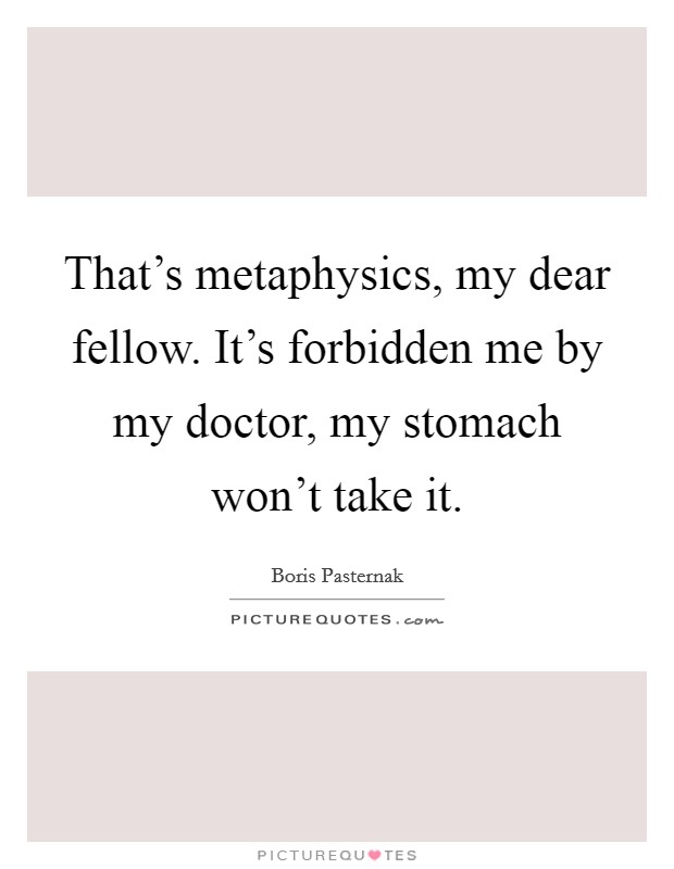 That's metaphysics, my dear fellow. It's forbidden me by my doctor, my stomach won't take it. Picture Quote #1