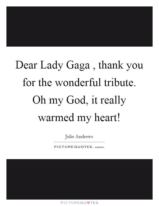 Dear Lady Gaga , thank you for the wonderful tribute. Oh my God, it really warmed my heart! Picture Quote #1