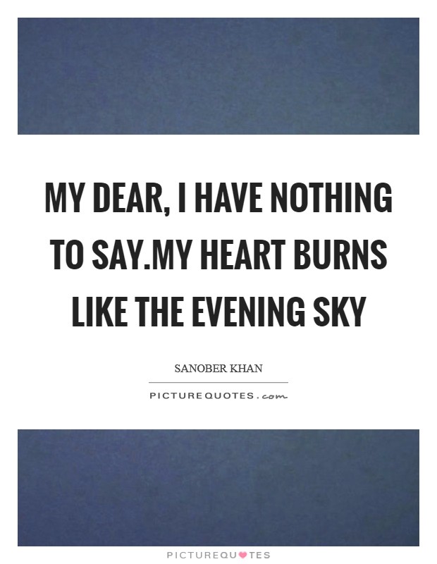 My dear, I have nothing to say.my heart burns like the evening sky Picture Quote #1