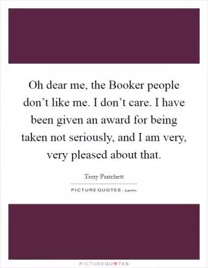 Oh dear me, the Booker people don’t like me. I don’t care. I have been given an award for being taken not seriously, and I am very, very pleased about that Picture Quote #1