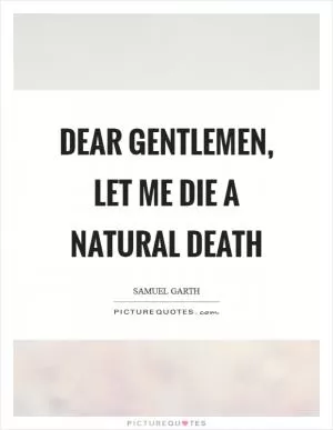 Dear gentlemen, let me die a natural death Picture Quote #1