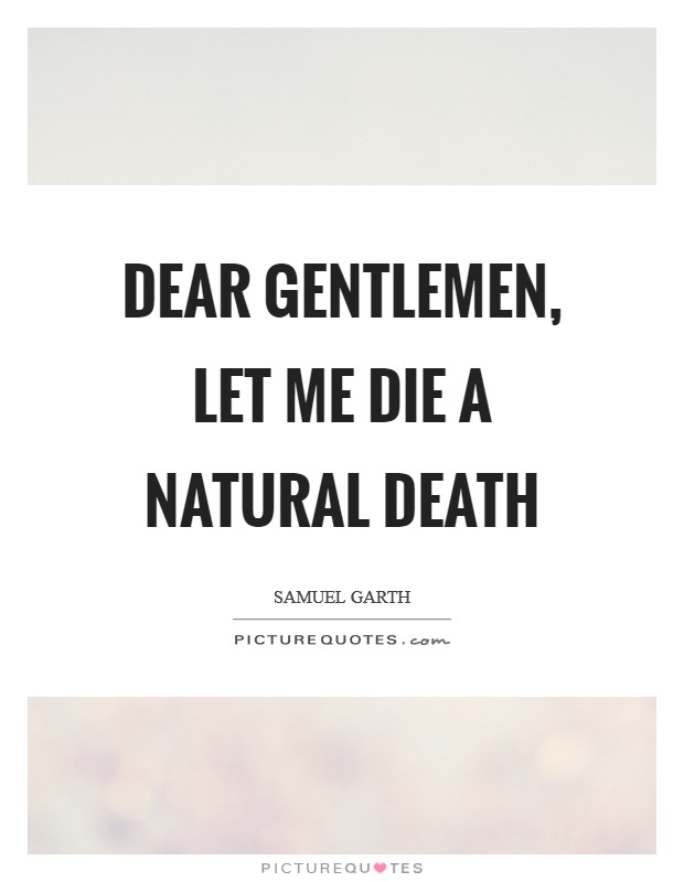 Dear gentlemen, let me die a natural death Picture Quote #1