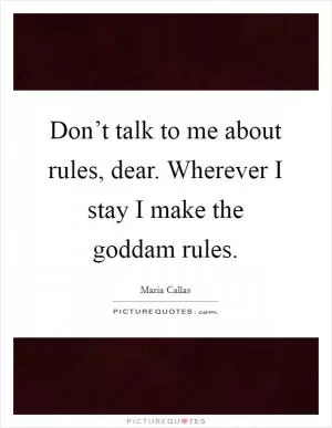 Don’t talk to me about rules, dear. Wherever I stay I make the goddam rules Picture Quote #1