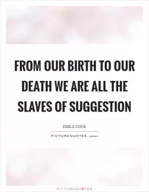 From our birth to our death we are all the slaves of suggestion Picture Quote #1