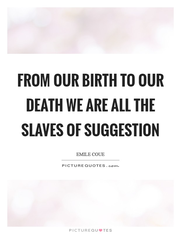 From our birth to our death we are all the slaves of suggestion Picture Quote #1
