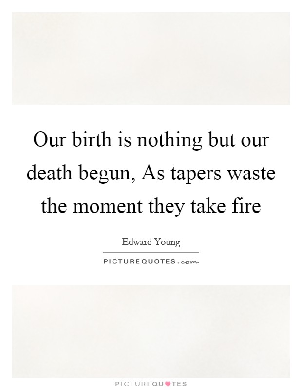 Our birth is nothing but our death begun, As tapers waste the moment they take fire Picture Quote #1