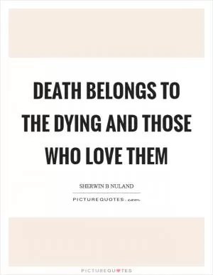Death belongs to the dying and those who love them Picture Quote #1