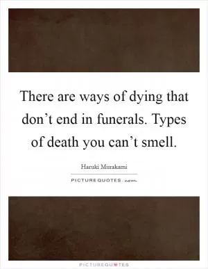 There are ways of dying that don’t end in funerals. Types of death you can’t smell Picture Quote #1