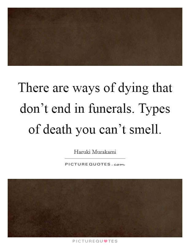 There are ways of dying that don't end in funerals. Types of death you can't smell. Picture Quote #1