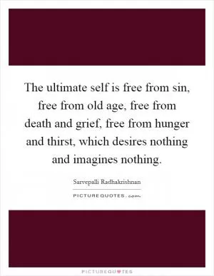 The ultimate self is free from sin, free from old age, free from death and grief, free from hunger and thirst, which desires nothing and imagines nothing Picture Quote #1
