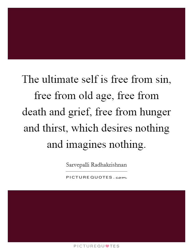 The ultimate self is free from sin, free from old age, free from death and grief, free from hunger and thirst, which desires nothing and imagines nothing. Picture Quote #1