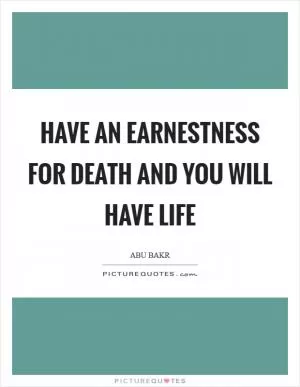 Have an earnestness for death and you will have life Picture Quote #1